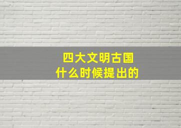 四大文明古国什么时候提出的