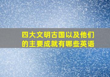 四大文明古国以及他们的主要成就有哪些英语