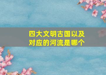 四大文明古国以及对应的河流是哪个