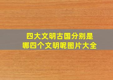 四大文明古国分别是哪四个文明呢图片大全