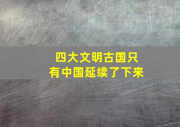 四大文明古国只有中国延续了下来