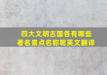 四大文明古国各有哪些著名景点名称呢英文翻译