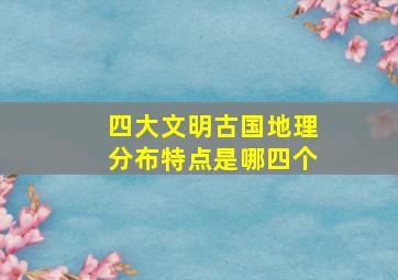 四大文明古国地理分布特点是哪四个