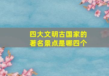 四大文明古国家的著名景点是哪四个