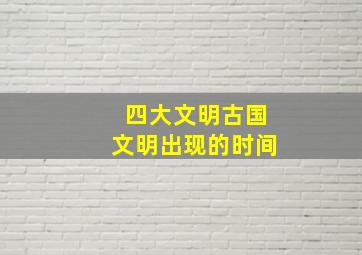 四大文明古国文明出现的时间