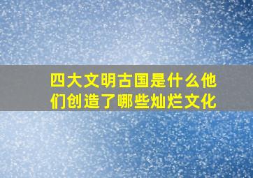 四大文明古国是什么他们创造了哪些灿烂文化