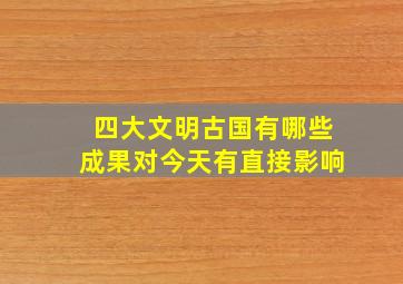 四大文明古国有哪些成果对今天有直接影响