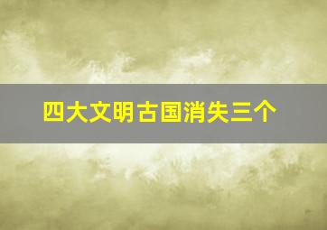 四大文明古国消失三个