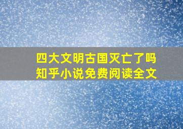 四大文明古国灭亡了吗知乎小说免费阅读全文