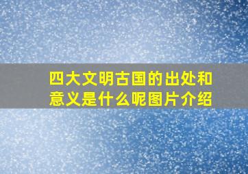 四大文明古国的出处和意义是什么呢图片介绍