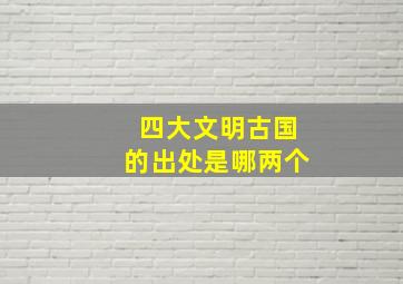 四大文明古国的出处是哪两个