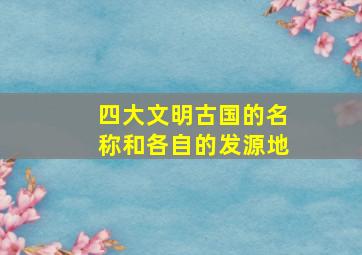 四大文明古国的名称和各自的发源地