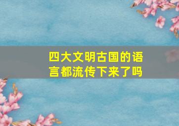 四大文明古国的语言都流传下来了吗