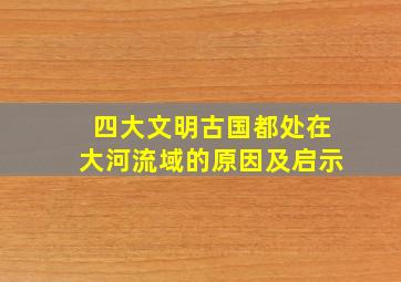 四大文明古国都处在大河流域的原因及启示