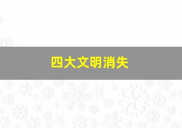 四大文明消失