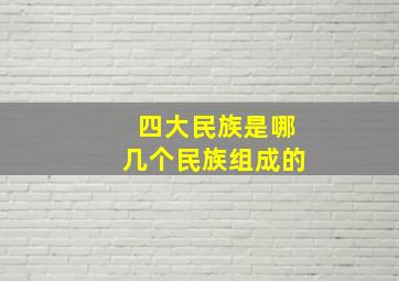 四大民族是哪几个民族组成的