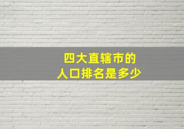 四大直辖市的人口排名是多少