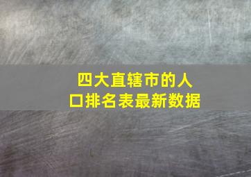 四大直辖市的人口排名表最新数据