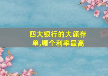 四大银行的大额存单,哪个利率最高