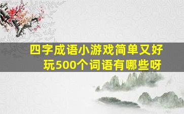 四字成语小游戏简单又好玩500个词语有哪些呀