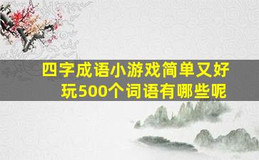 四字成语小游戏简单又好玩500个词语有哪些呢