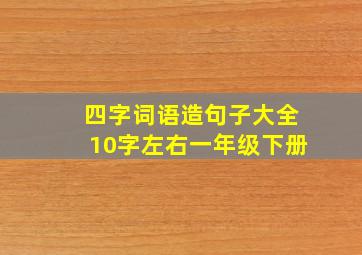 四字词语造句子大全10字左右一年级下册