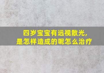 四岁宝宝有远视散光,是怎样造成的呢怎么治疗