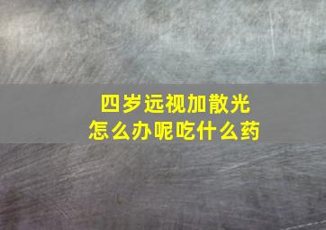 四岁远视加散光怎么办呢吃什么药