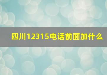 四川12315电话前面加什么