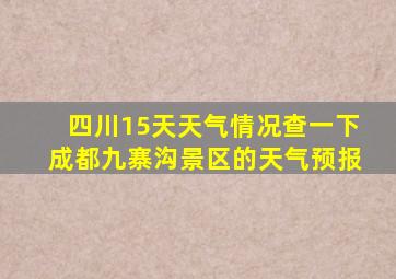 四川15天天气情况查一下成都九寨沟景区的天气预报