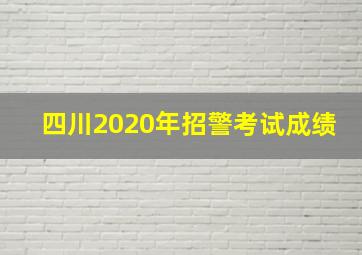 四川2020年招警考试成绩