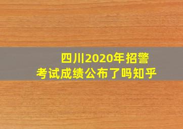 四川2020年招警考试成绩公布了吗知乎