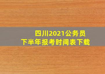 四川2021公务员下半年报考时间表下载