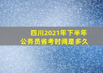 四川2021年下半年公务员省考时间是多久