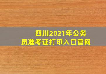 四川2021年公务员准考证打印入口官网