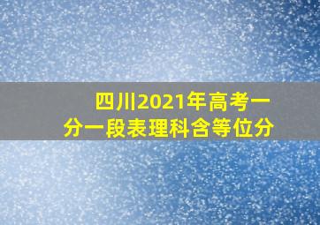 四川2021年高考一分一段表理科含等位分