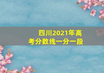 四川2021年高考分数线一分一段