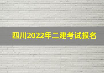 四川2022年二建考试报名