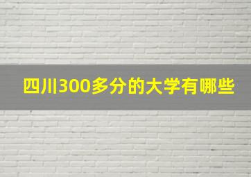 四川300多分的大学有哪些