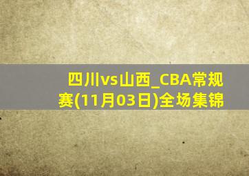 四川vs山西_CBA常规赛(11月03日)全场集锦