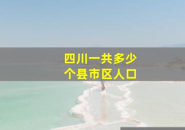 四川一共多少个县市区人口