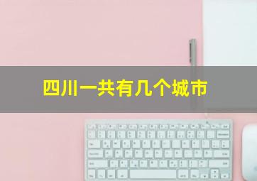 四川一共有几个城市