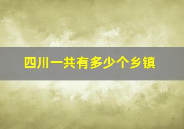 四川一共有多少个乡镇