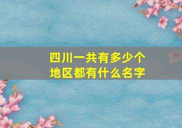 四川一共有多少个地区都有什么名字