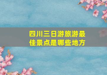 四川三日游旅游最佳景点是哪些地方