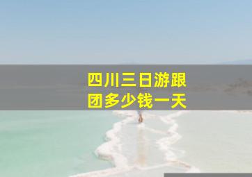 四川三日游跟团多少钱一天