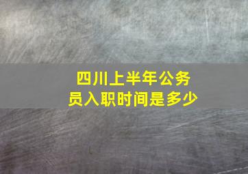 四川上半年公务员入职时间是多少