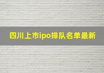 四川上市ipo排队名单最新