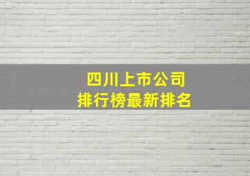 四川上市公司排行榜最新排名