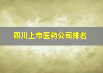 四川上市医药公司排名